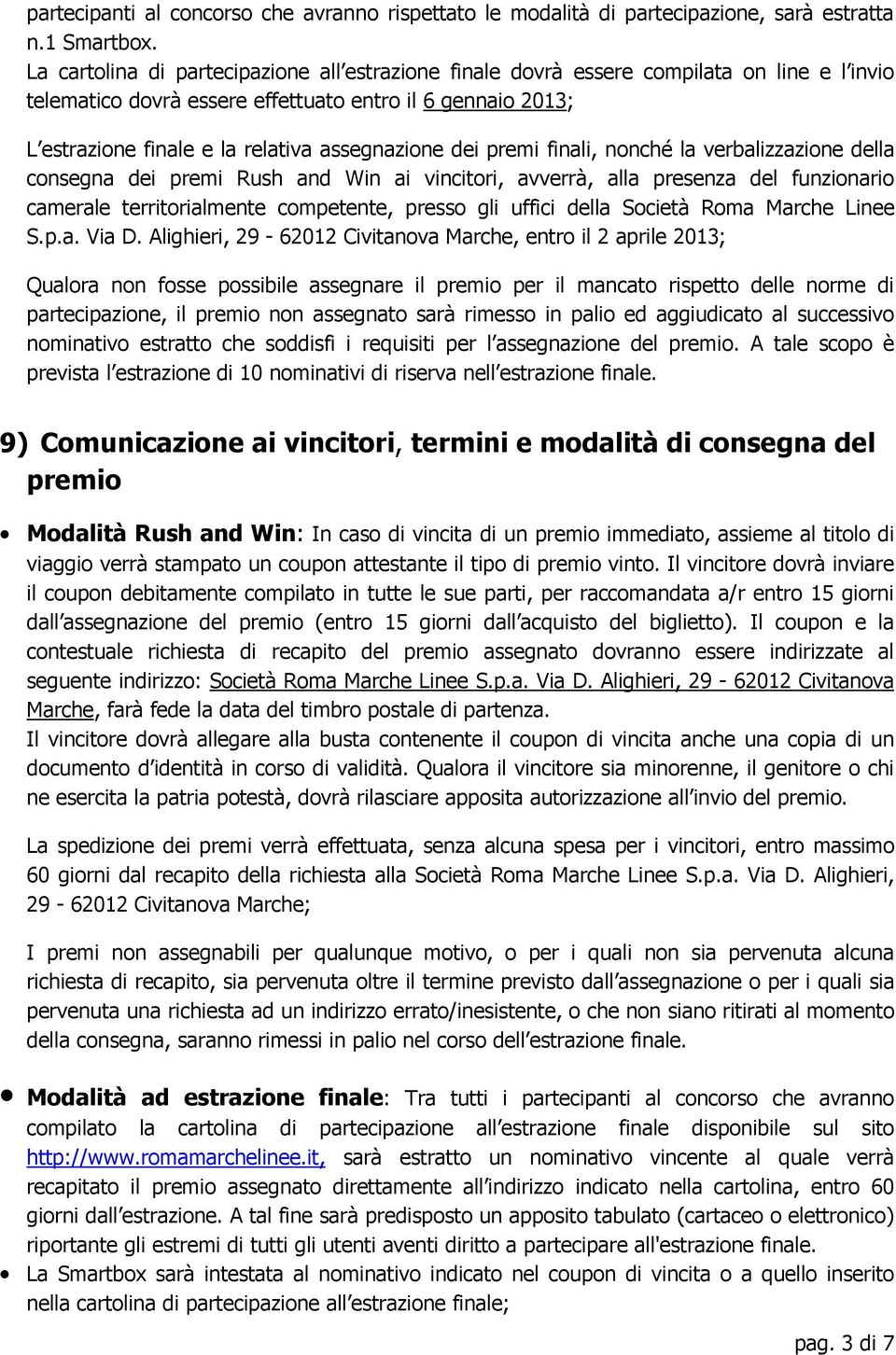 assegnazione dei premi finali, nonché la verbalizzazione della consegna dei premi Rush and Win ai vincitori, avverrà, alla presenza del funzionario camerale territorialmente competente, presso gli