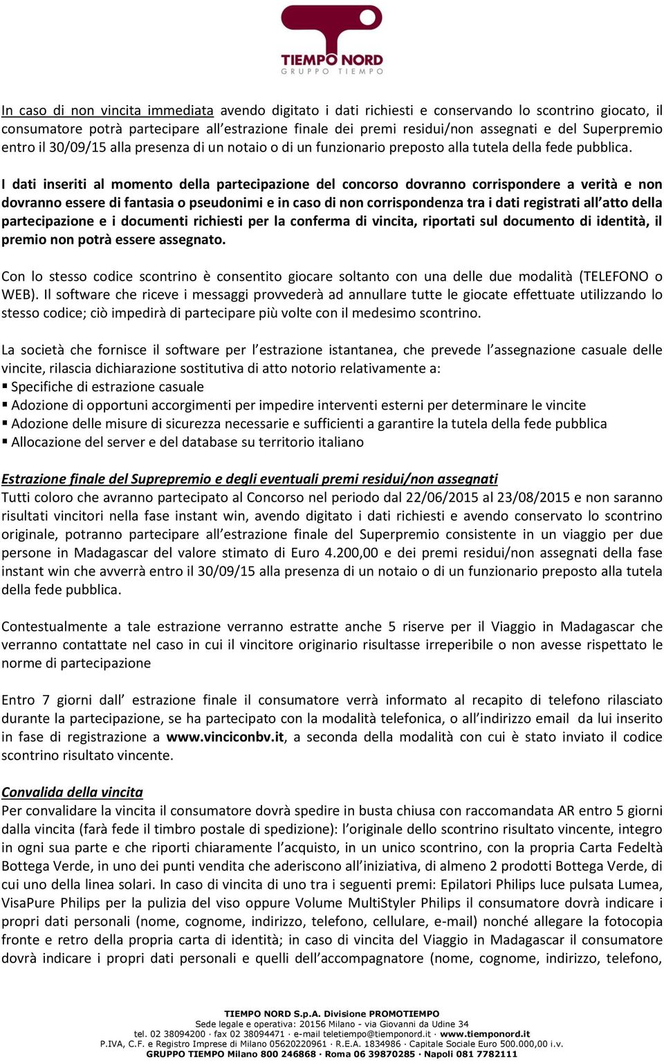 I dati inseriti al momento della partecipazione del concorso dovranno corrispondere a verità e non dovranno essere di fantasia o pseudonimi e in caso di non corrispondenza tra i dati registrati all