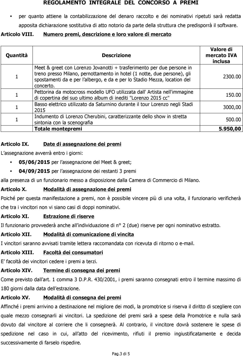 Numero premi, descrizione e loro valore di mercato Quantità Valore di Descrizione mercato IVA inclusa Meet & greet con Lorenzo Jovanotti + trasferimento per due persone in treno presso Milano,