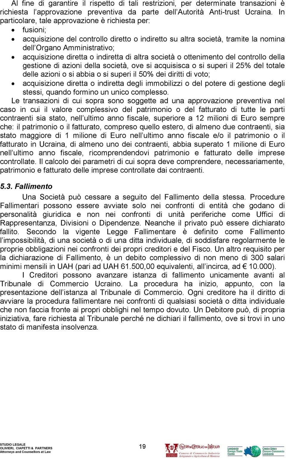 indiretta di altra società o ottenimento del controllo della gestione di azioni della società, ove si acquisisca o si superi il 25% del totale delle azioni o si abbia o si superi il 50% dei diritti