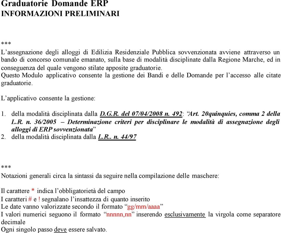 Questo Modulo applicativo consente la gestione dei Bandi e delle Domande per l accesso alle citate graduatorie. L applicativo consente la gestione: 1. della modalità disciplinata dalla D.G.R.