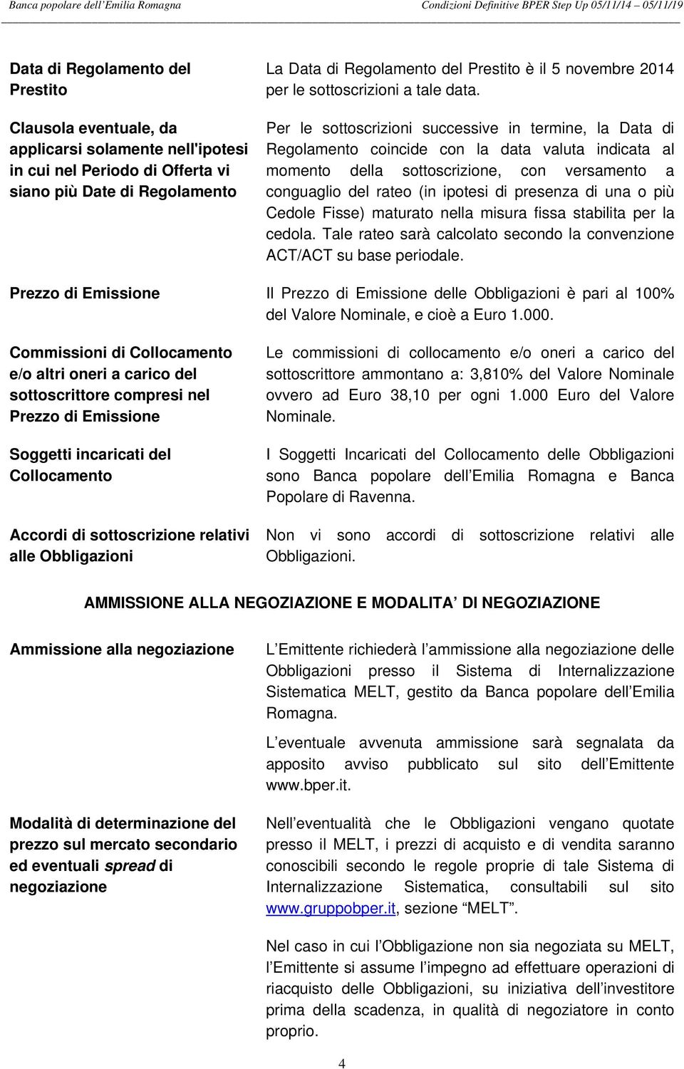 Per le sottoscrizioni successive in termine, la Data di Regolamento coincide con la data valuta indicata al momento della sottoscrizione, con versamento a conguaglio del rateo (in ipotesi di presenza