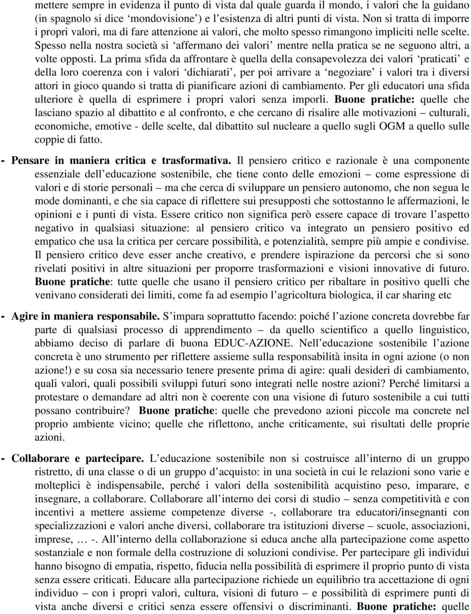 Spesso nella nostra società si affermano dei valori mentre nella pratica se ne seguono altri, a volte opposti.