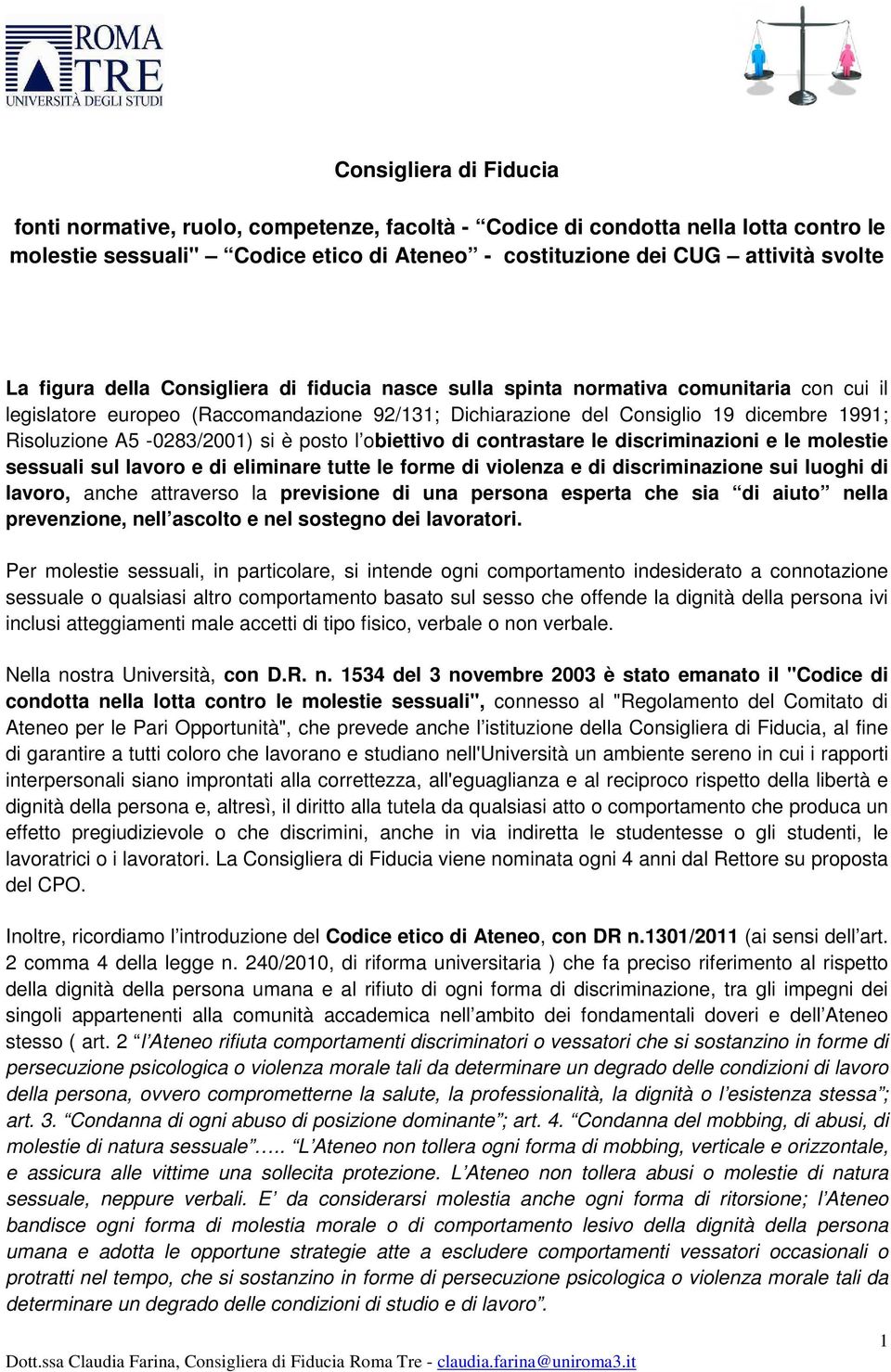 A5-0283/2001) si è posto l obiettivo di contrastare le discriminazioni e le molestie sessuali sul lavoro e di eliminare tutte le forme di violenza e di discriminazione sui luoghi di lavoro, anche