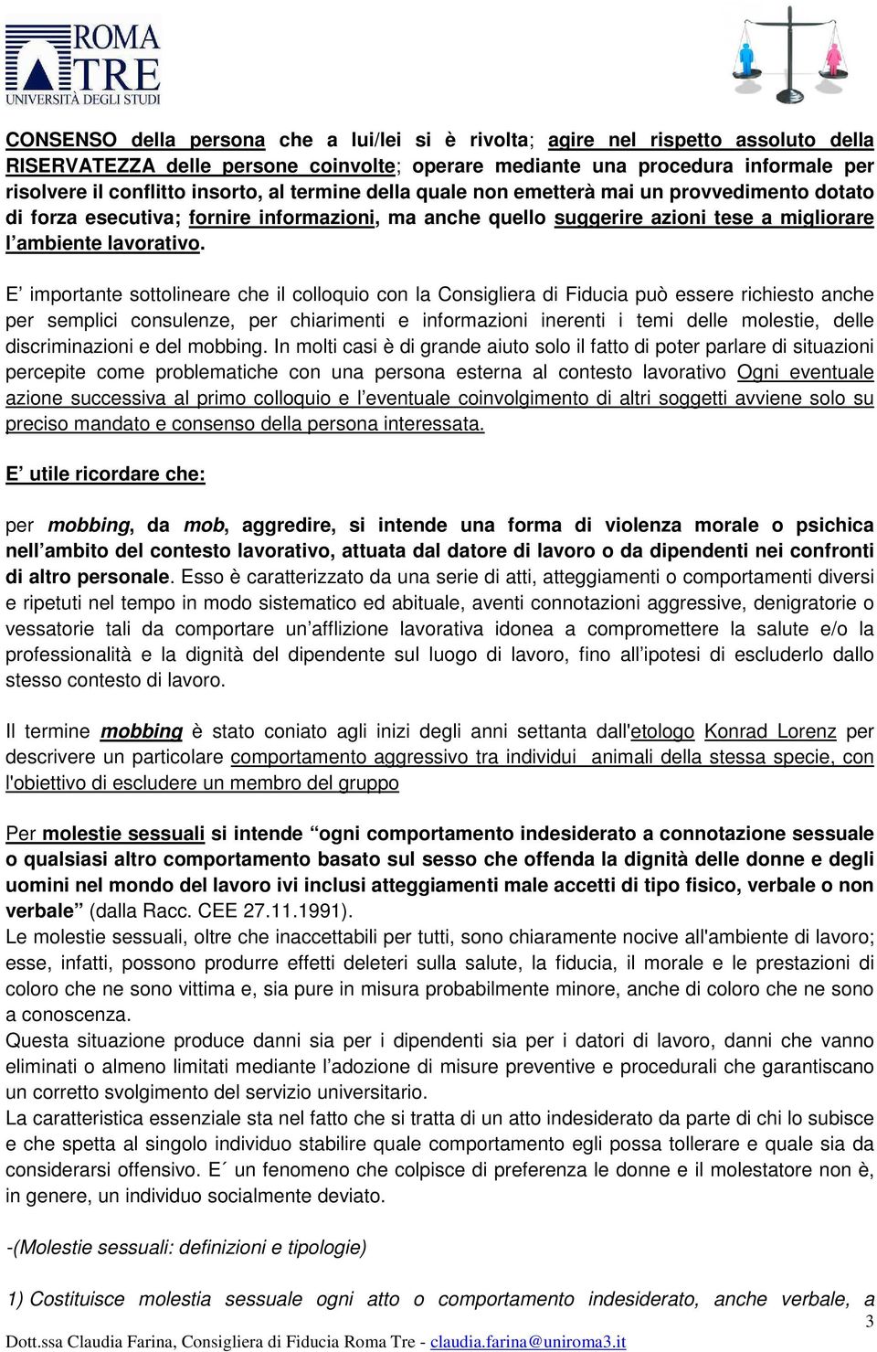 E importante sottolineare che il colloquio con la Consigliera di Fiducia può essere richiesto anche per semplici consulenze, per chiarimenti e informazioni inerenti i temi delle molestie, delle