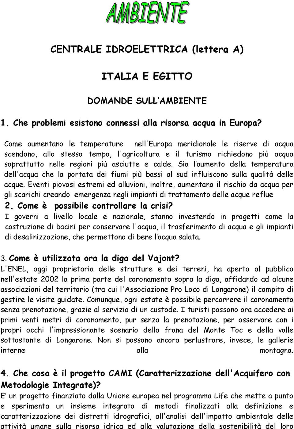 Sia l aumento della temperatura dell'acqua che la portata dei fiumi più bassi al sud influiscono sulla qualità delle acque.