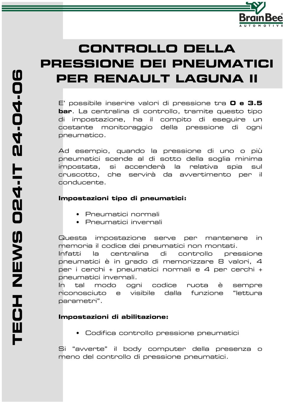 Ad esempio, quando la pressione di uno o più pneumatici scende al di sotto della soglia minima impostata, si accenderà la relativa spia sul cruscotto, che servirà da avvertimento per il conducente.