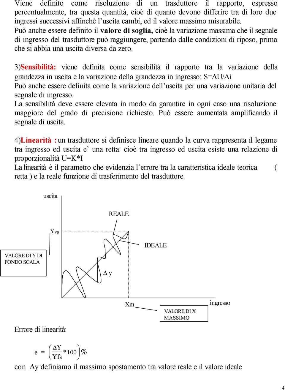 Può anche essere definito il valore di soglia, cioè la variazione massima che il segnale di ingresso del trasduttore può raggiungere, partendo dalle condizioni di riposo, prima che si abbia una