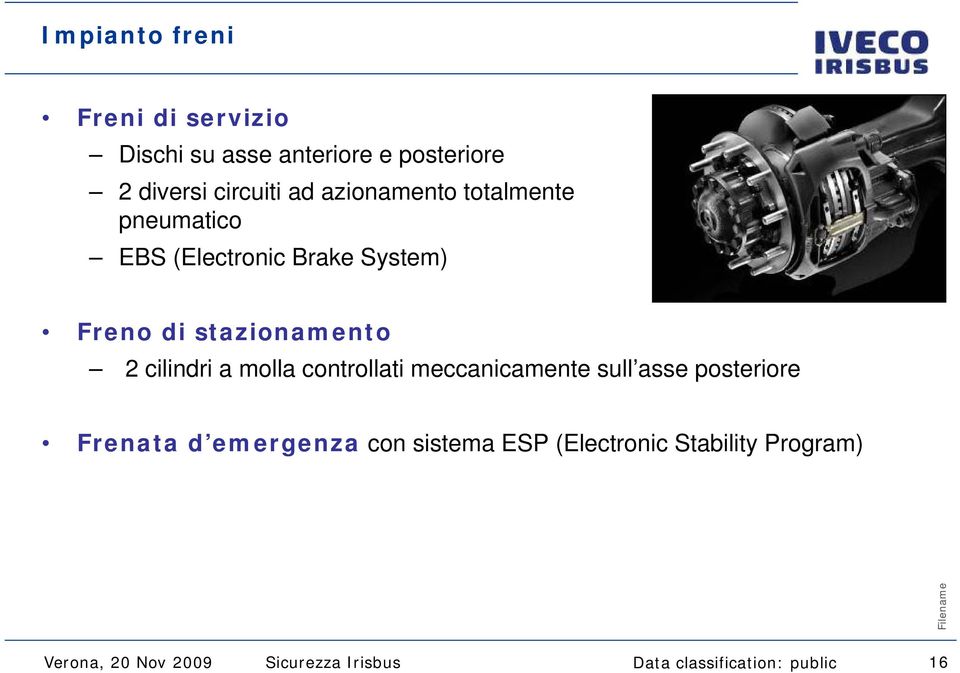 a molla controllati meccanicamente sull asse posteriore Frenata d emergenza con sistema ESP