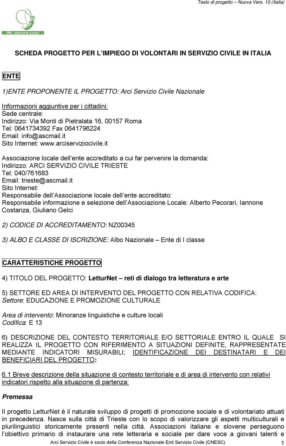 centrale: Indirizzo: Via Monti di Pietralata 6, 0057 Roma Tel: 064734392 Fax 064796224 Email: info@ascmail.it Sito Internet: www.arciserviziocivile.