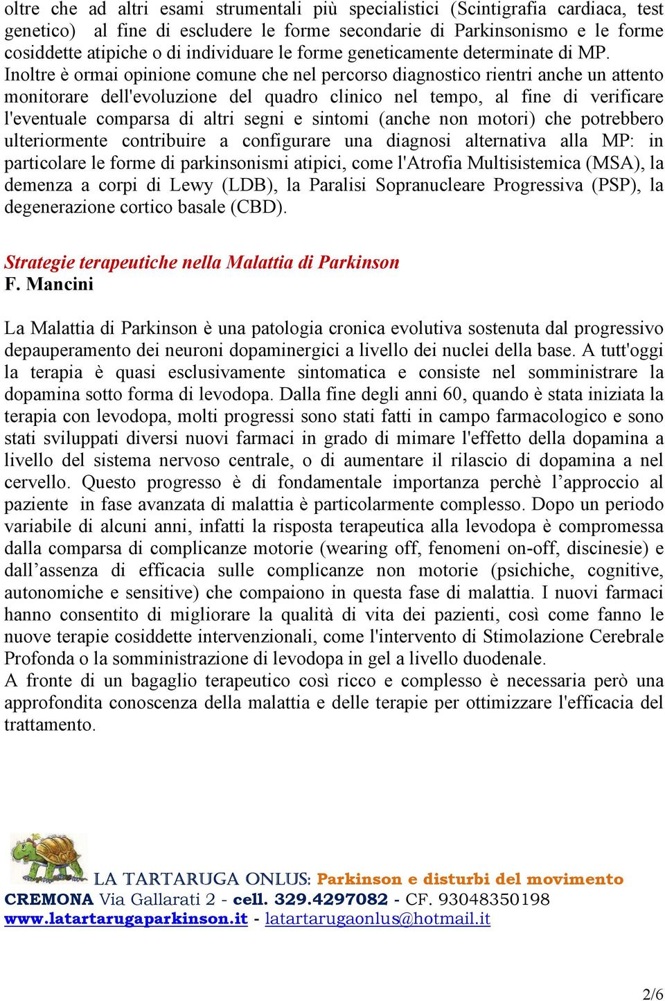 Inoltre è ormai opinione comune che nel percorso diagnostico rientri anche un attento monitorare dell'evoluzione del quadro clinico nel tempo, al fine di verificare l'eventuale comparsa di altri