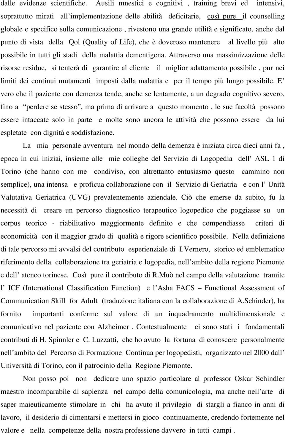 una grande utilità e significato, anche dal punto di vista della Qol (Quality of Life), che è doveroso mantenere al livello più alto possibile in tutti gli stadi della malattia dementigena.