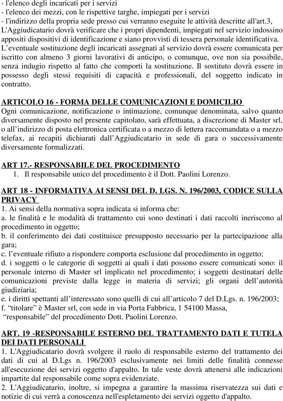 L eventuale sostituzione degli incaricati assegnati al servizio dovrà essere comunicata per iscritto con almeno 3 giorni lavorativi di anticipo, o comunque, ove non sia possibile, senza indugio