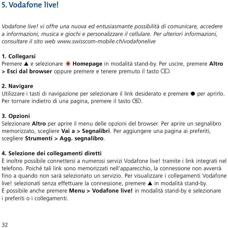 Per uscire, premere Altro > Esci dal browser oppure premere e tenere premuto il tasto. 2. Navigare Utilizzare i tasti di navigazione per selezionare il link desiderato e premere P per aprirlo.