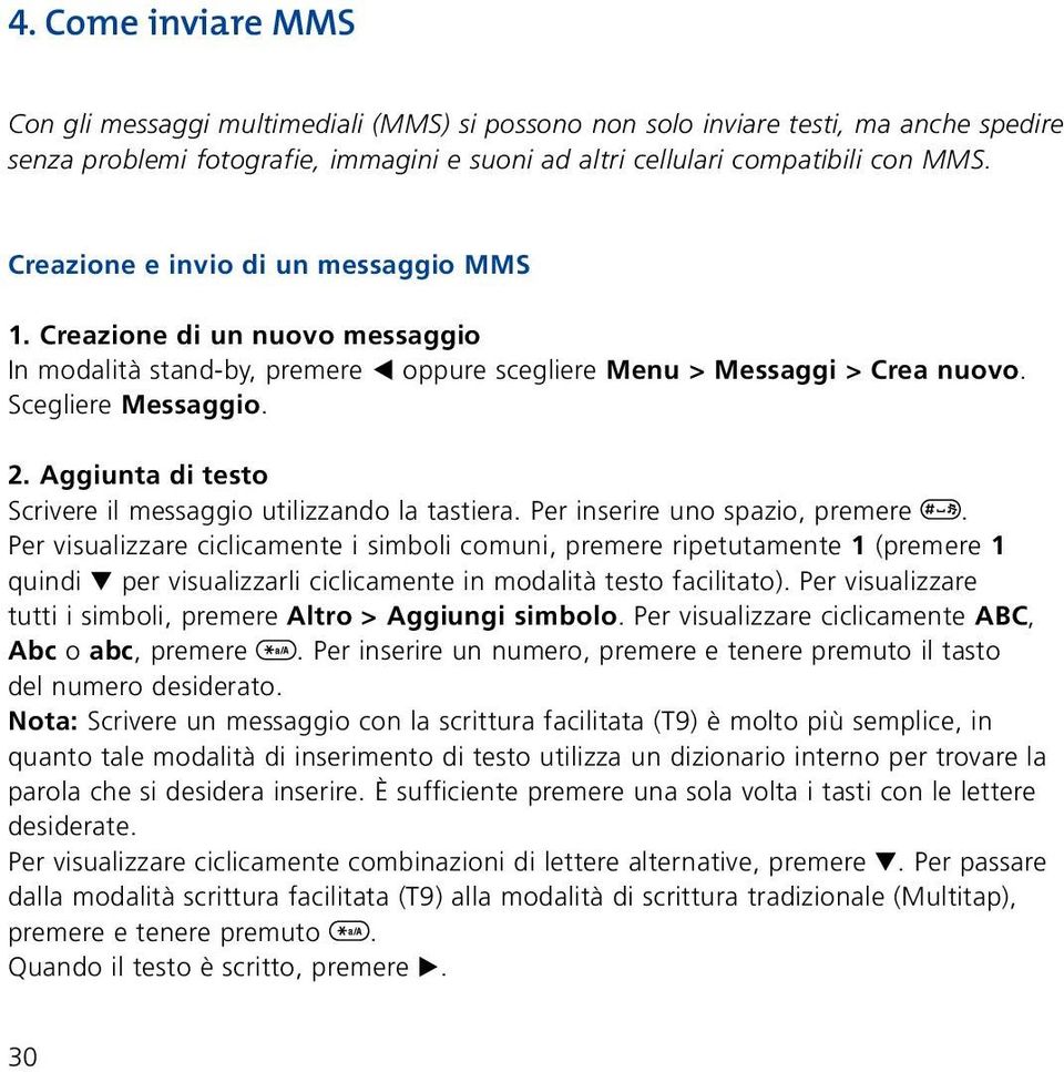 Aggiunta di testo Scrivere il messaggio utilizzando la tastiera. Per inserire uno spazio, premere.