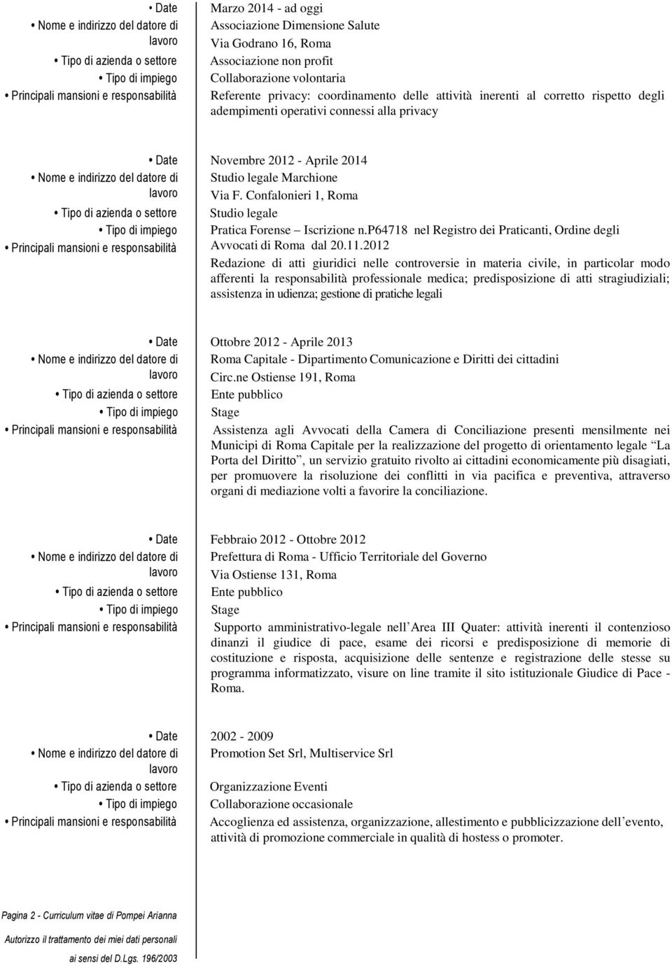 Aprile 2014 Nome e indirizzo del datore di Studio legale Marchione Via F. Confalonieri 1, Roma Tipo di azienda o settore Studio legale Tipo di impiego Pratica Forense Iscrizione n.