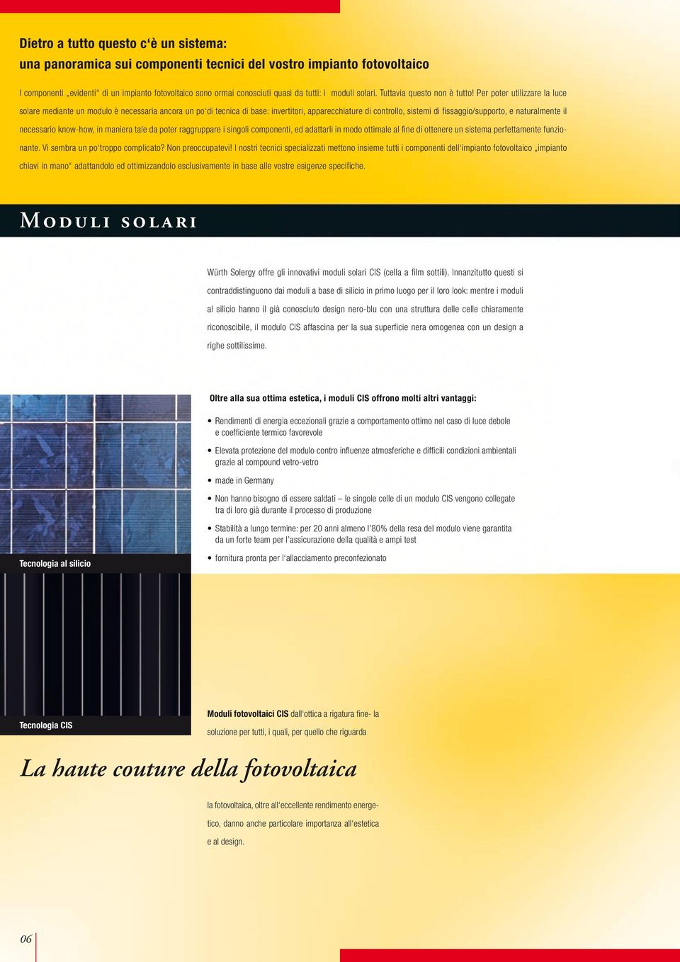 Per poter utilizzare la luce solare mediante un modulo è necessaria ancora un po di tecnica di base: invertitori, apparecchiature di controllo, sistemi di fissaggio/supporto, e naturalmente il