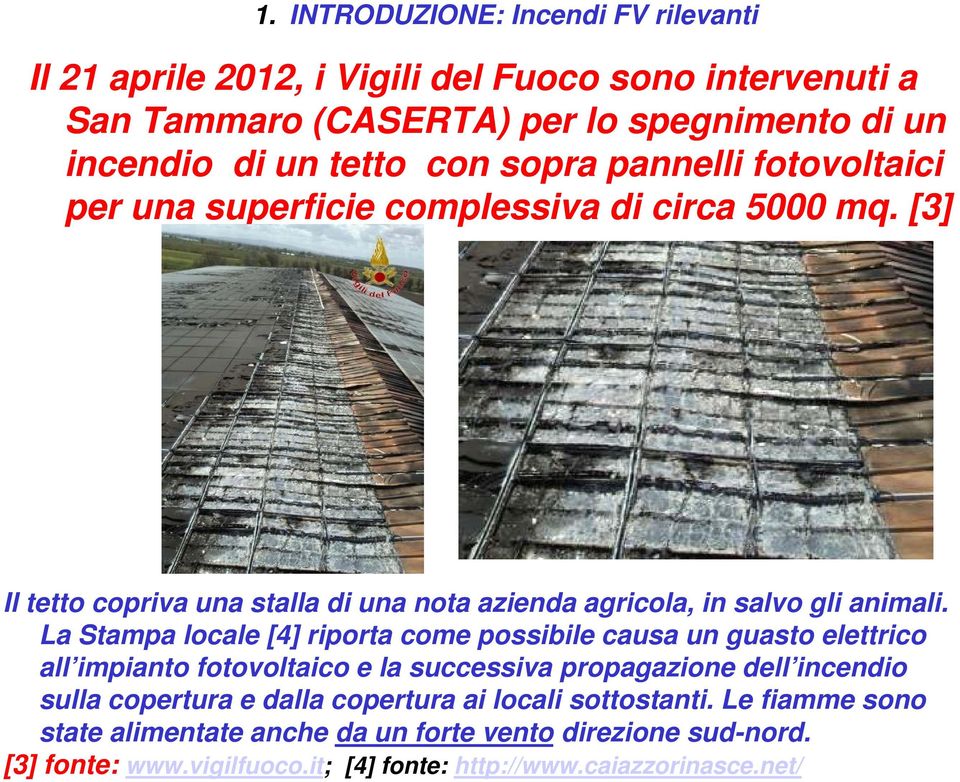 La Stampa locale [4] riporta come possibile causa un guasto elettrico all impianto fotovoltaico e la successiva propagazione dell incendio sulla copertura e dalla