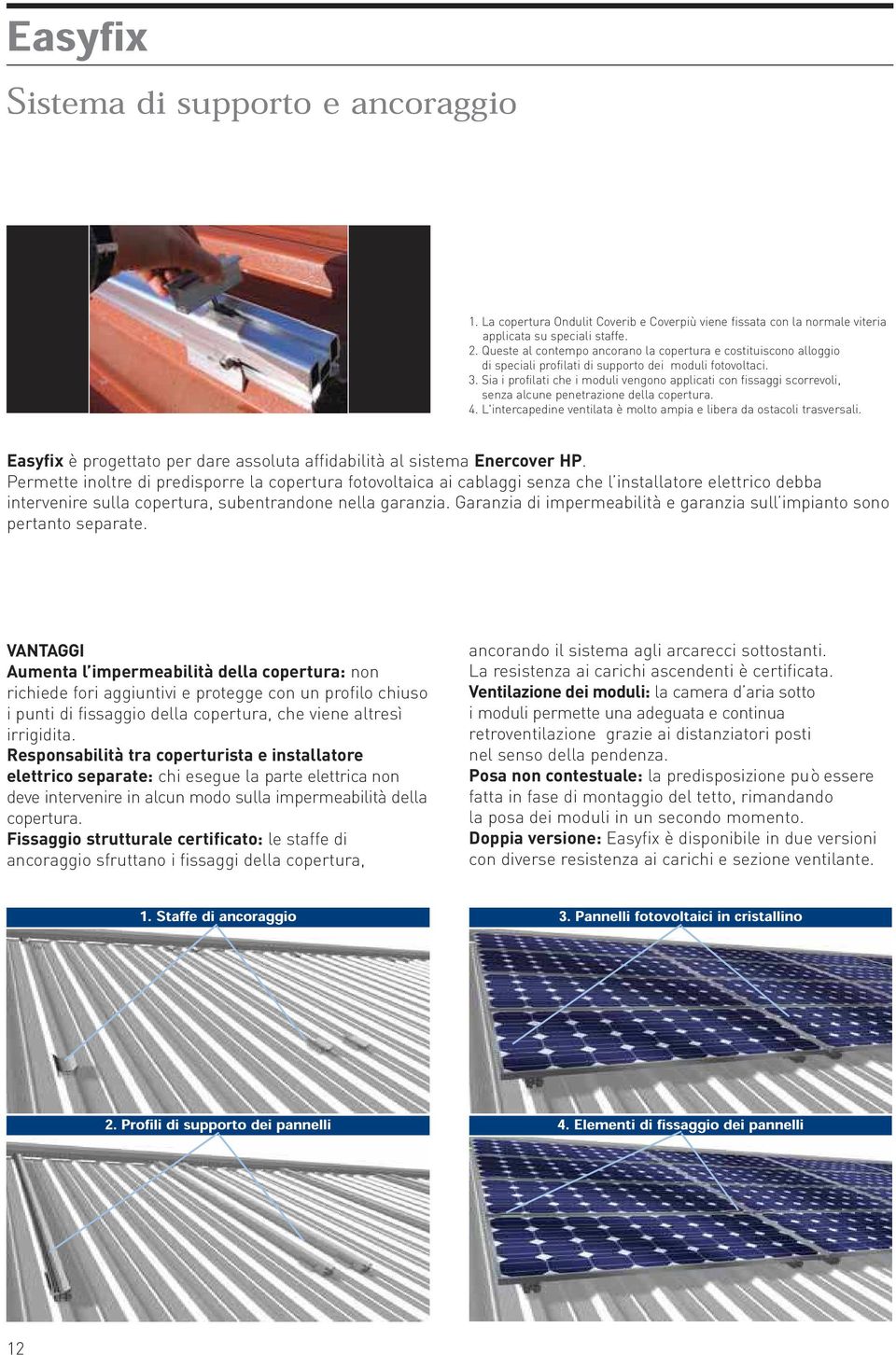 Sia i profilati che i moduli vengono applicati con fissaggi scorrevoli, senza alcune penetrazione della copertura. 4. L'intercapedine ventilata è molto ampia e libera da ostacoli trasversali.