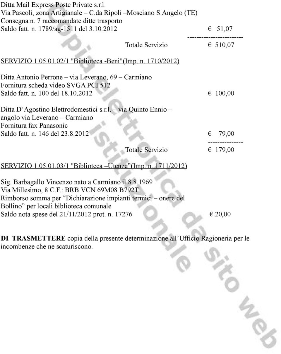 1710/2012) Ditta Antonio Perrone via Leverano, 69 Carmiano Fornitura scheda video SVGA PCI 512 Saldo fatt. n. 100 del 18.10.2012 100,00 Ditta D Agostino Elettrodomestici s.r.l. via Quinto Ennio angolo via Leverano Carmiano Fornitura fax Panasonic Saldo fatt.