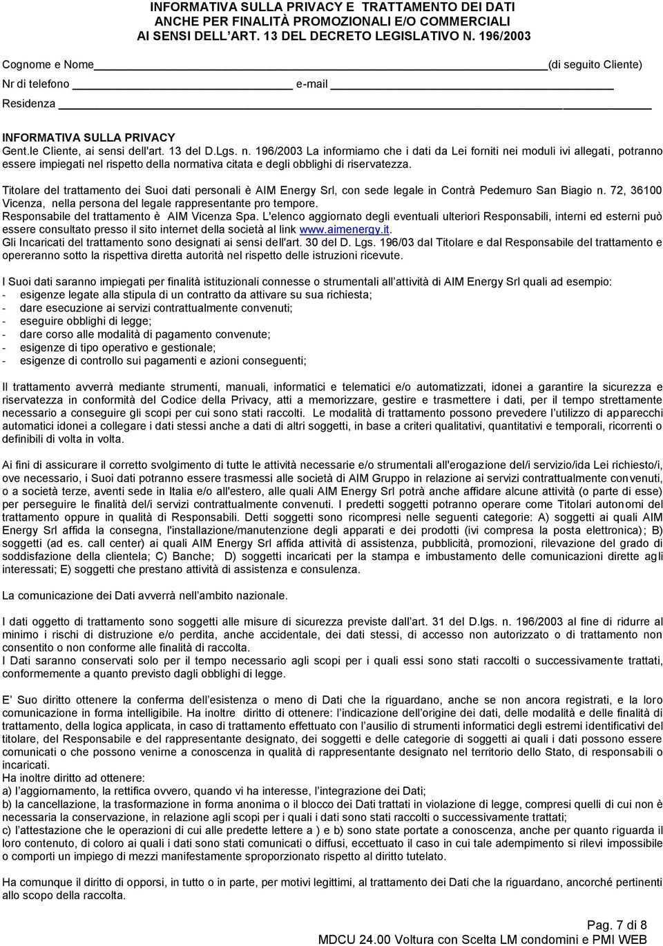 196/2003 La informiamo che i dati da Lei forniti nei moduli ivi allegati, potranno essere impiegati nel rispetto della normativa citata e degli obblighi di riservatezza.