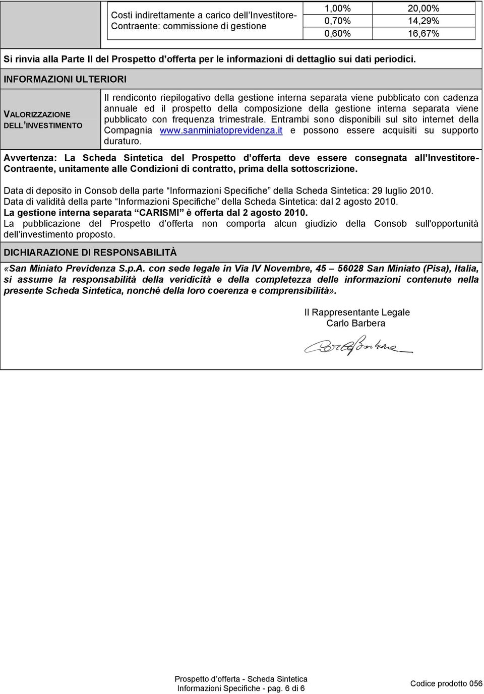 INFORMAZIONI ULTERIORI VALORIZZAZIONE DELL INVESTIMENTO Il rendiconto riepilogativo della gestione interna separata viene pubblicato con cadenza annuale ed il prospetto della composizione della