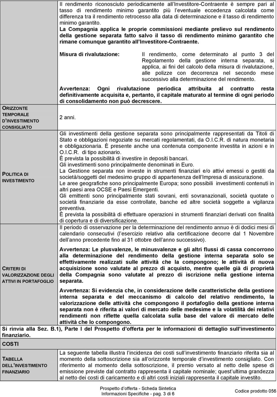 La Compagnia applica le proprie commissioni mediante prelievo sul rendimento della gestione separata fatto salvo il tasso di rendimento minimo garantito che rimane comunque garantito all