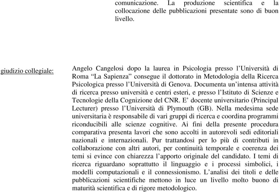 Documenta un intensa attività di ricerca presso università e centri esteri, e presso l Istituto di Scienze e Tecnologie della Cognizione del CNR.