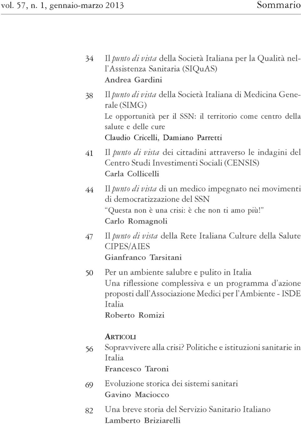 Italiana di Medicina Generale (SIMG) Le opportunità per il SSN: il territorio come centro della salute e delle cure Claudio Cricelli, Damiano Parretti Il punto di vista dei cittadini attraverso le