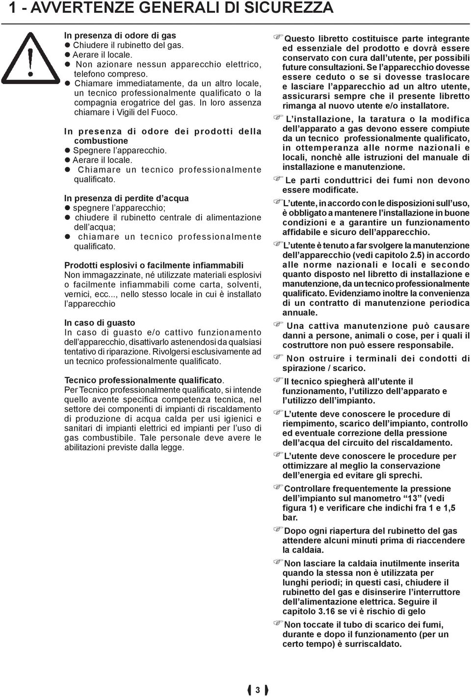 In presenza di odore dei prodotti della combustione Spegnere l apparecchio. Aerare il locale. Chiamare un tecnico professionalmente qualificato.