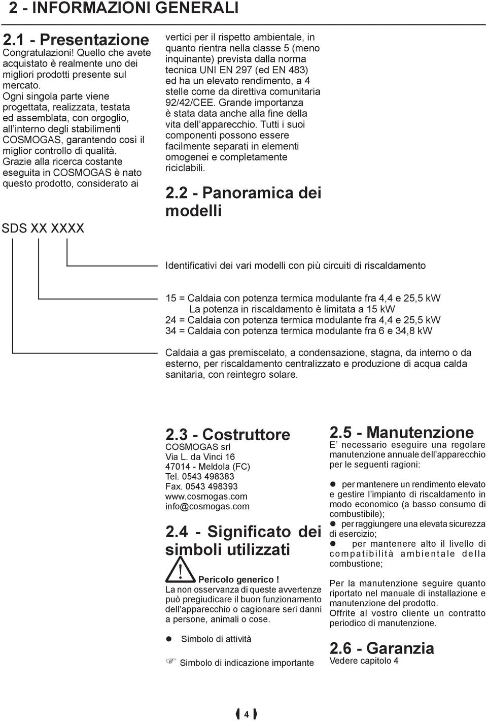 Grazie alla ricerca costante eseguita in COSMOGAS è nato questo prodotto, considerato ai SDS XX XXXX vertici per il rispetto ambientale, in quanto rientra nella classe 5 (meno inquinante) prevista