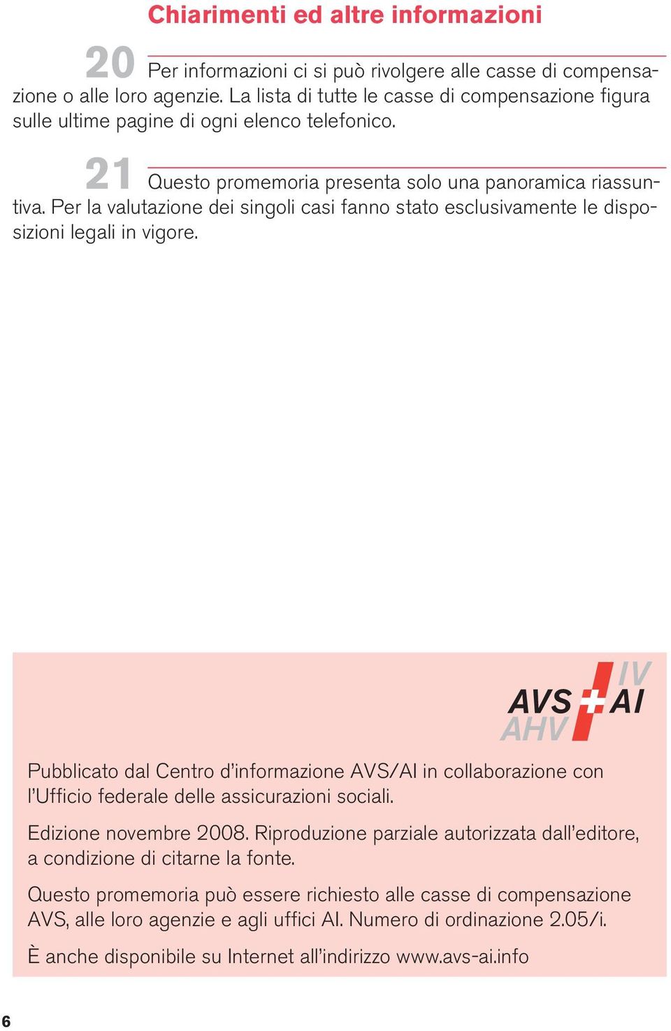 Per la valutazione dei singoli casi fanno stato esclusivamente le disposizioni legali in vigore.