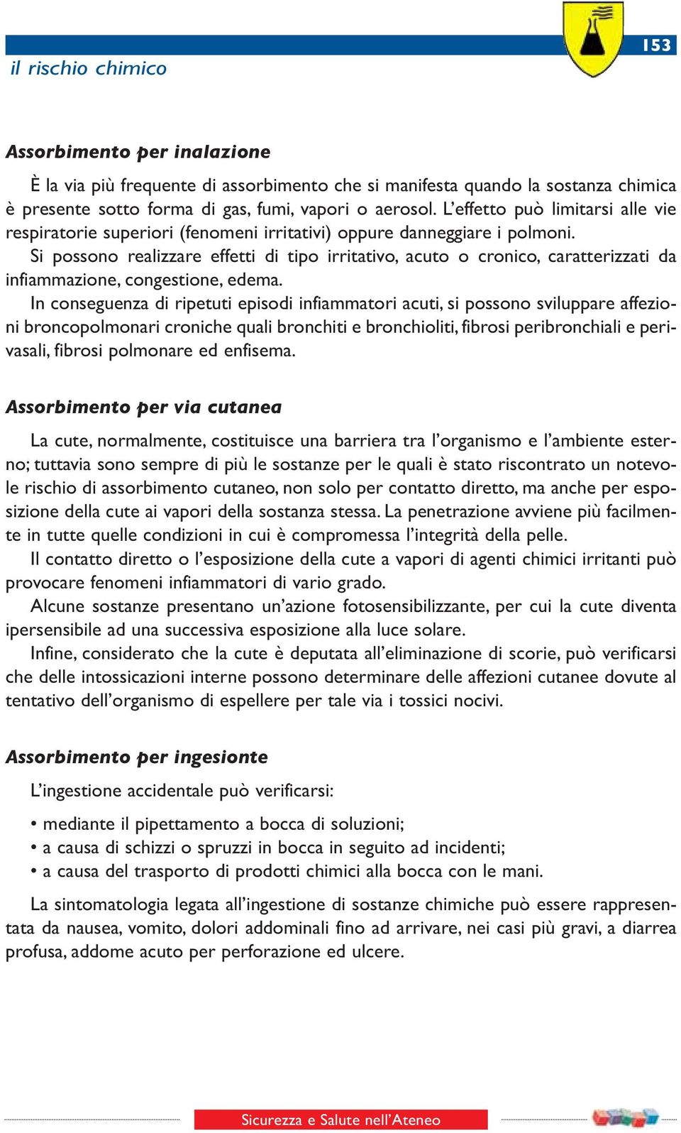 Si possono realizzare effetti di tipo irritativo, acuto o cronico, caratterizzati da infiammazione, congestione, edema.