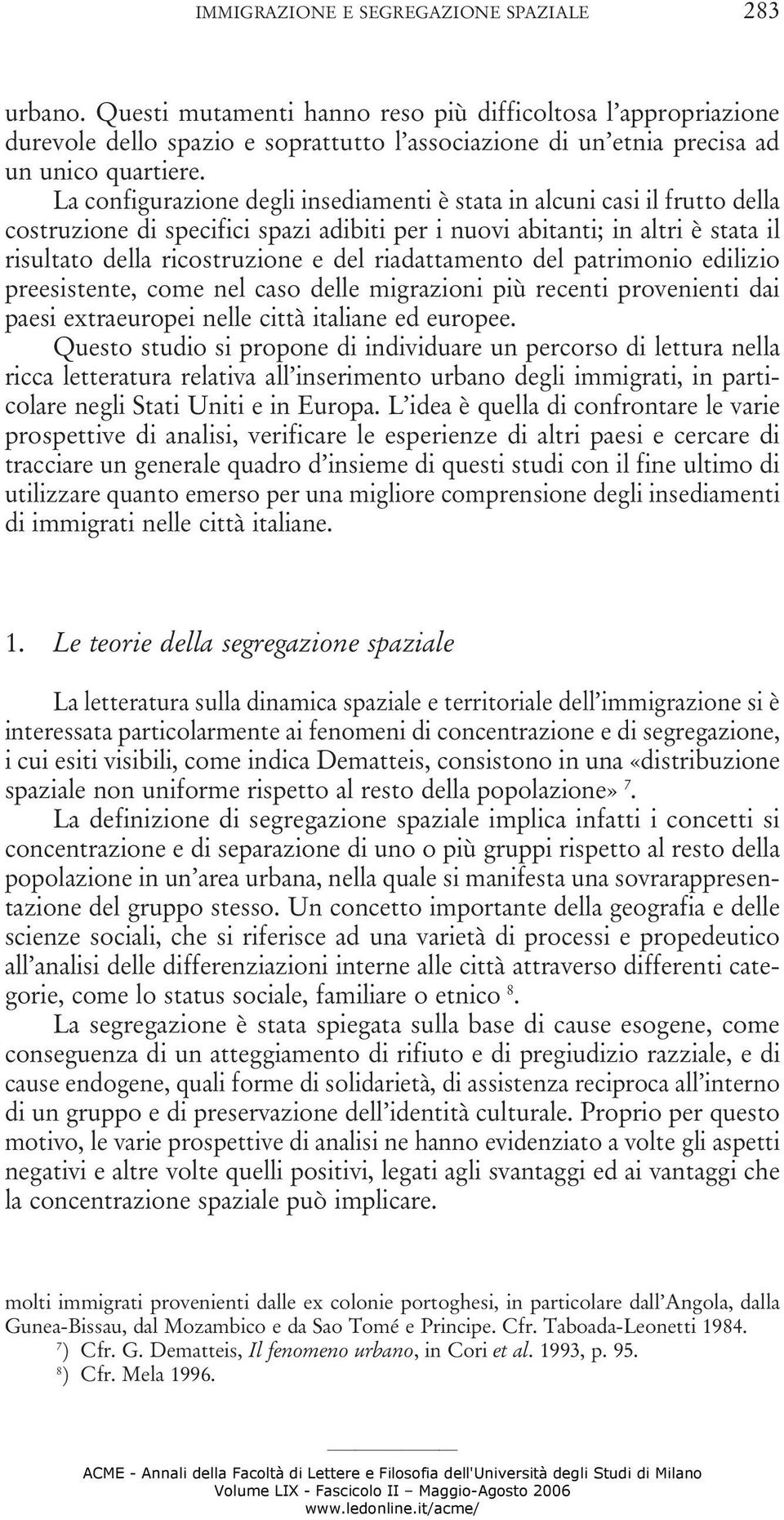 La configurazione degli insediamenti è stata in alcuni casi il frutto della costruzione di specifici spazi adibiti per i nuovi abitanti; in altri è stata il risultato della ricostruzione e del