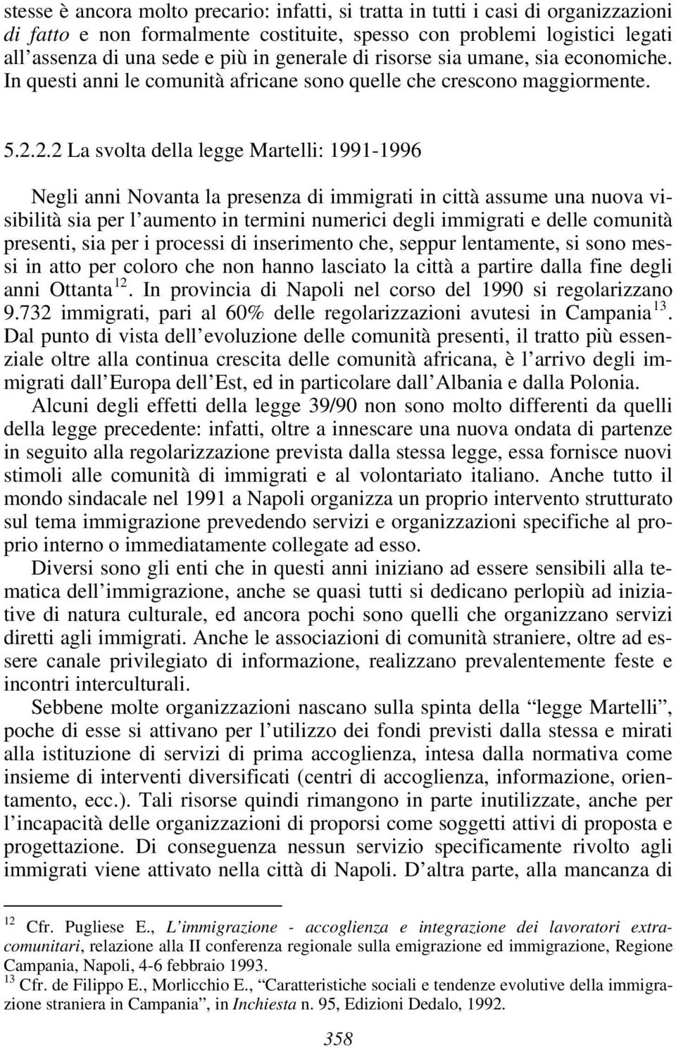 2.2 La svolta della legge Martelli: 1991-1996 Negli anni Novanta la presenza di immigrati in città assume una nuova visibilità sia per l aumento in termini numerici degli immigrati e delle comunità