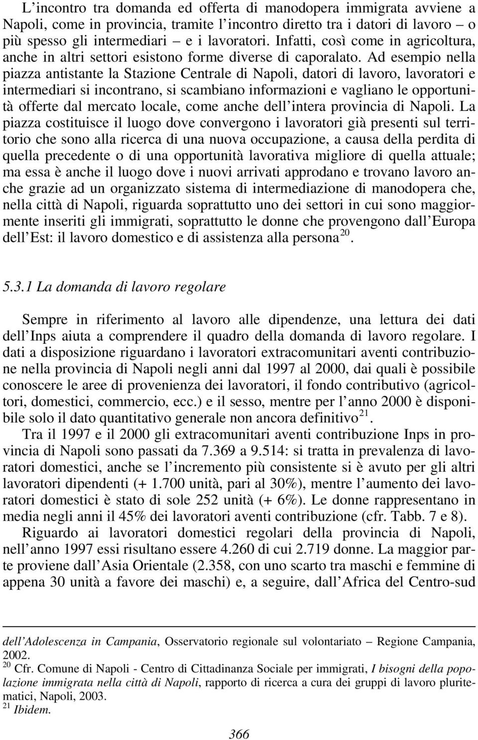 Ad esempio nella piazza antistante la Stazione Centrale di Napoli, datori di lavoro, lavoratori e intermediari si incontrano, si scambiano informazioni e vagliano le opportunità offerte dal mercato