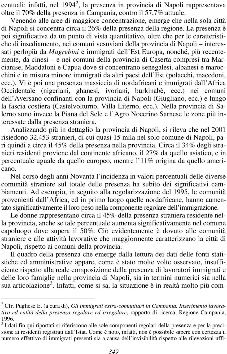 La presenza è poi significativa da un punto di vista quantitativo, oltre che per le caratteristiche di insediamento, nei comuni vesuviani della provincia di Napoli interessati perlopiù da Magrebini e