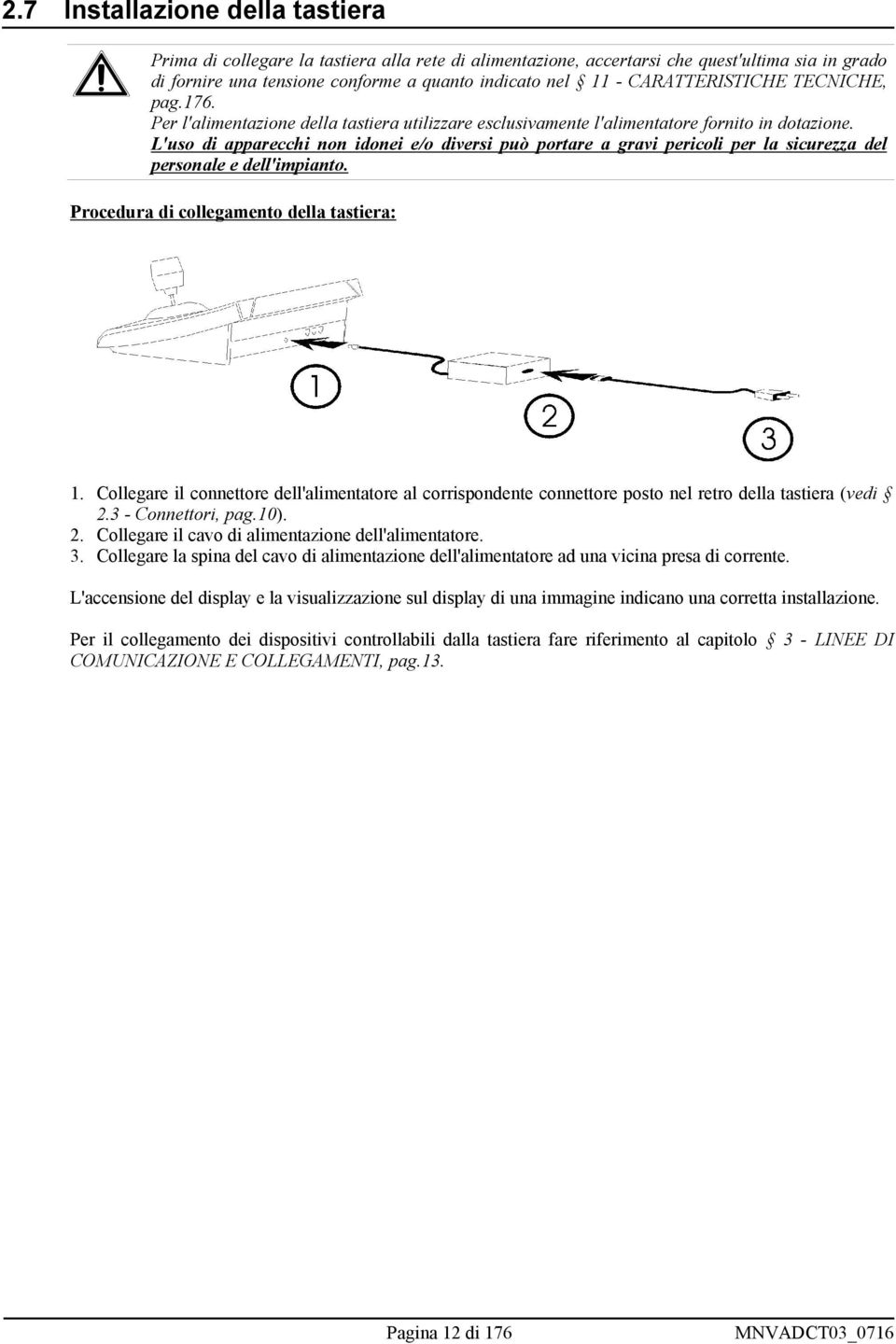 L'uso di apparecchi non idonei e/o diversi può portare a gravi pericoli per la sicurezza del personale e dell'impianto. Procedura di collegamento della tastiera: 1.