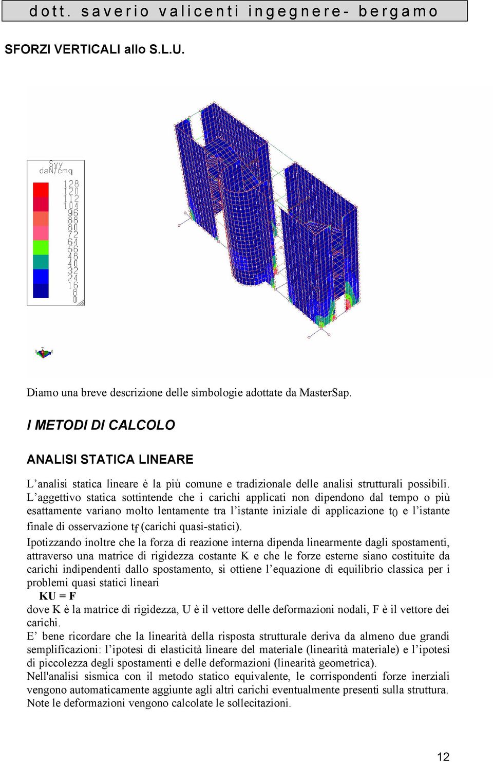 L aggettivo statica sottintende che i carichi applicati non dipendono dal tempo o più esattamente variano molto lentamente tra l istante iniziale di applicazione t0 e l istante finale di osservazione