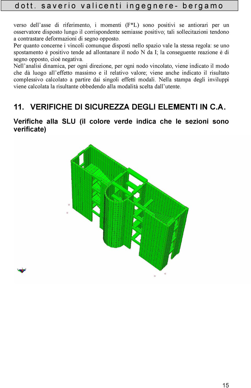 Per quanto concerne i vincoli comunque disposti nello spazio vale la stessa regola: se uno spostamento è positivo tende ad allontanare il nodo N da I; la conseguente reazione è di segno opposto, cioè