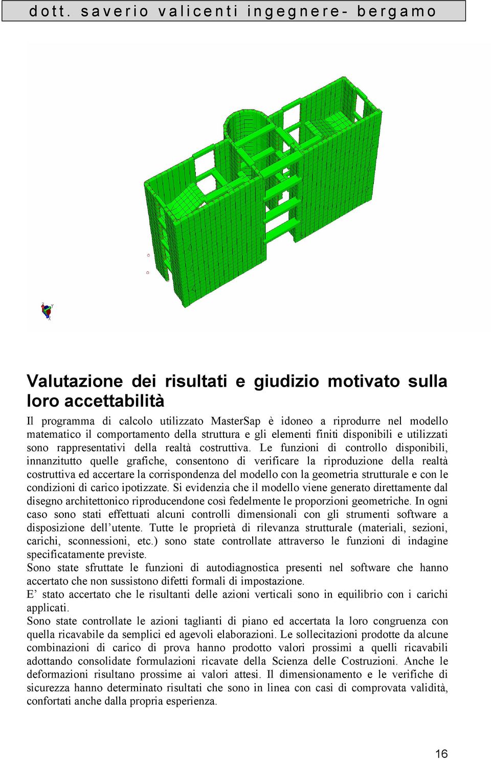 Le funzioni di controllo disponibili, innanzitutto quelle grafiche, consentono di verificare la riproduzione della realtà costruttiva ed accertare la corrispondenza del modello con la geometria