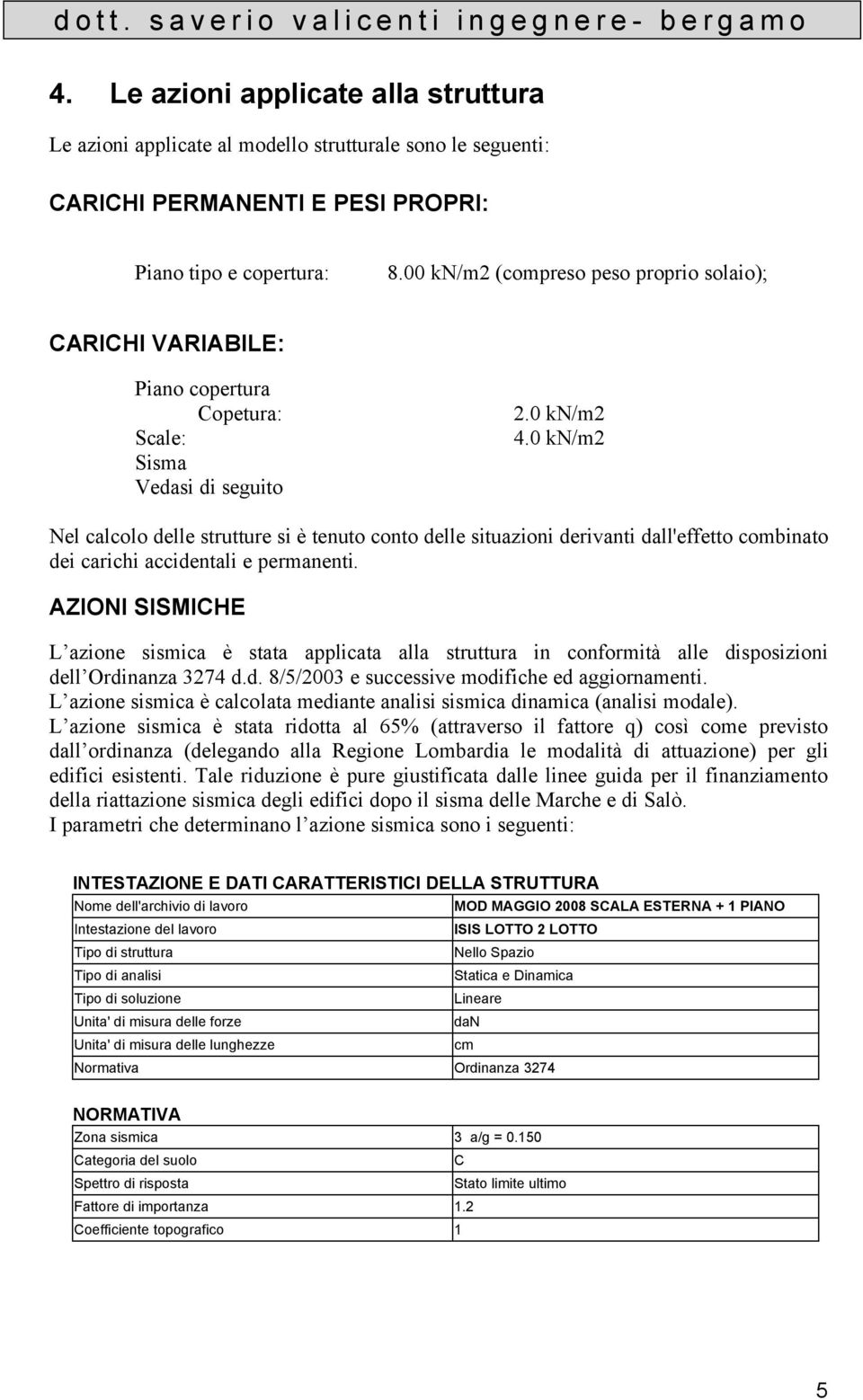 0 kn/m2 Nel calcolo delle strutture si è tenuto conto delle situazioni derivanti dall'effetto combinato dei carichi accidentali e permanenti.