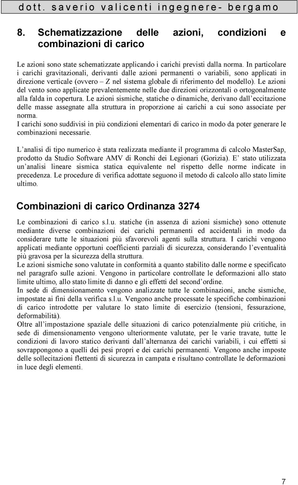 Le azioni del vento sono applicate prevalentemente nelle due direzioni orizzontali o ortogonalmente alla falda in copertura.