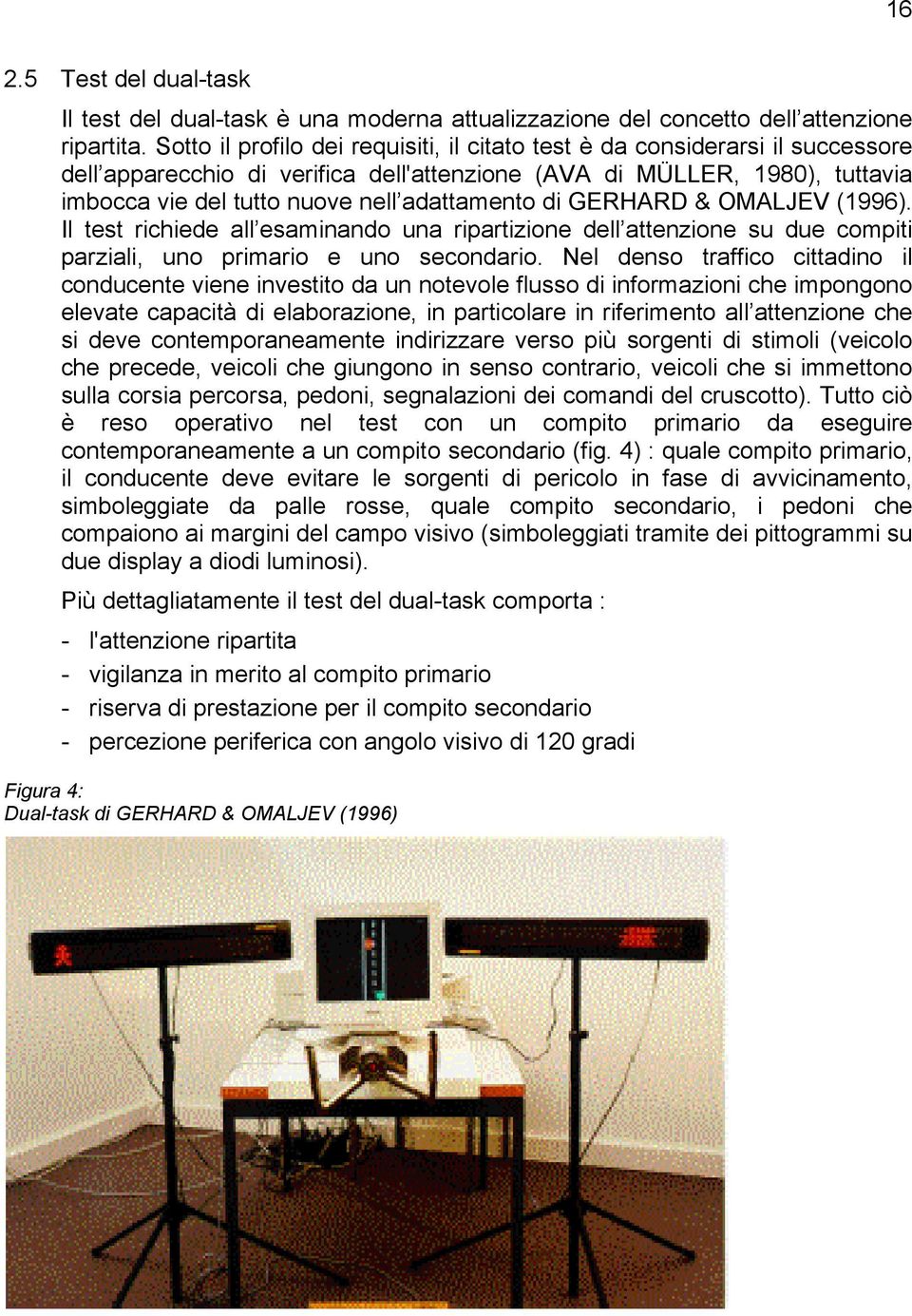 adattamento di GERHARD & OMALJEV (1996). Il test richiede all esaminando una ripartizione dell attenzione su due compiti parziali, uno primario e uno secondario.