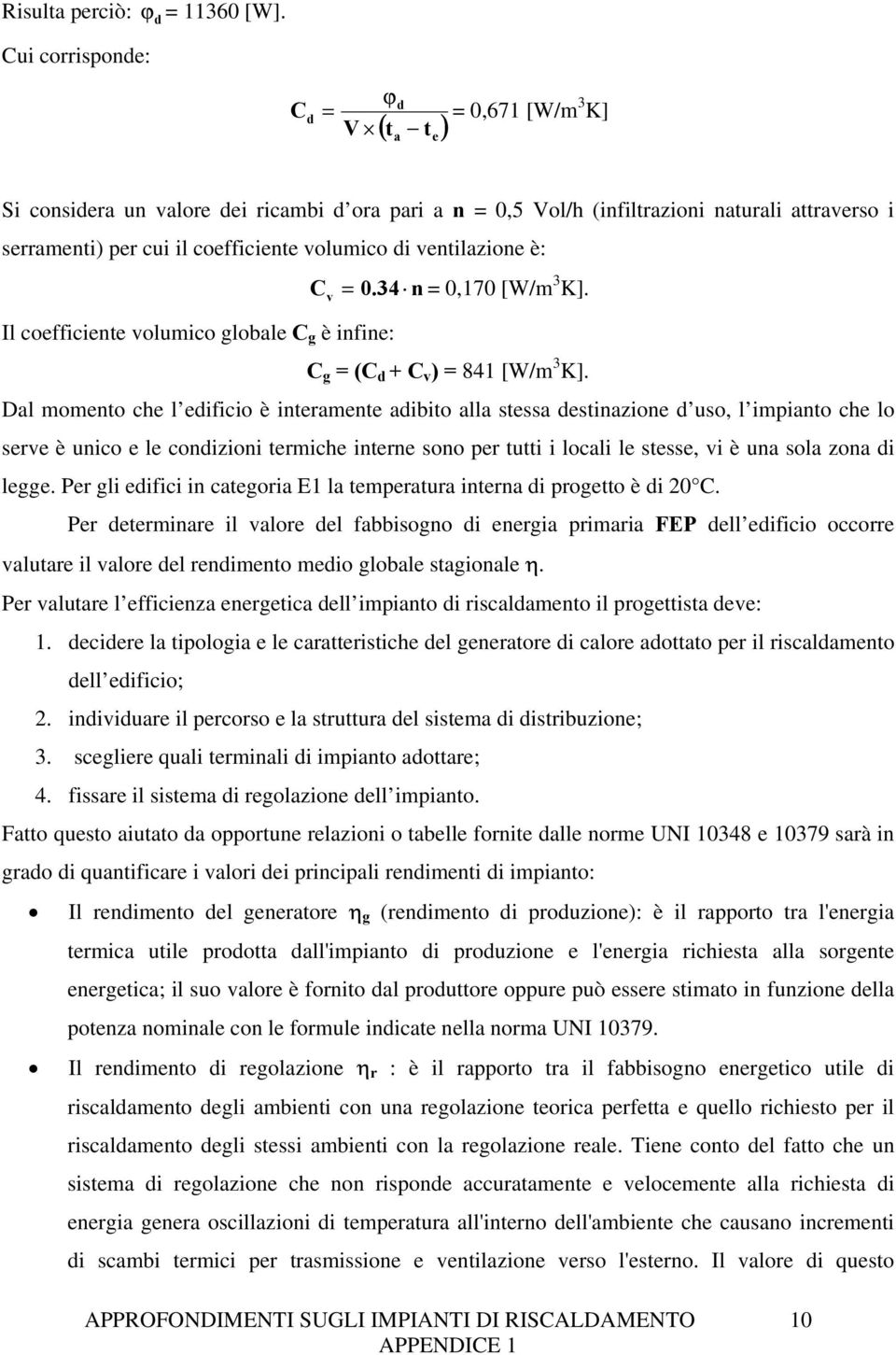 volumico di ventilazione è: C v = 0.34 n = 0,170 [W/m 3 K]. Il coefficiente volumico globale C g è infine: C g = (C d + C v ) = 841 [W/m 3 K].