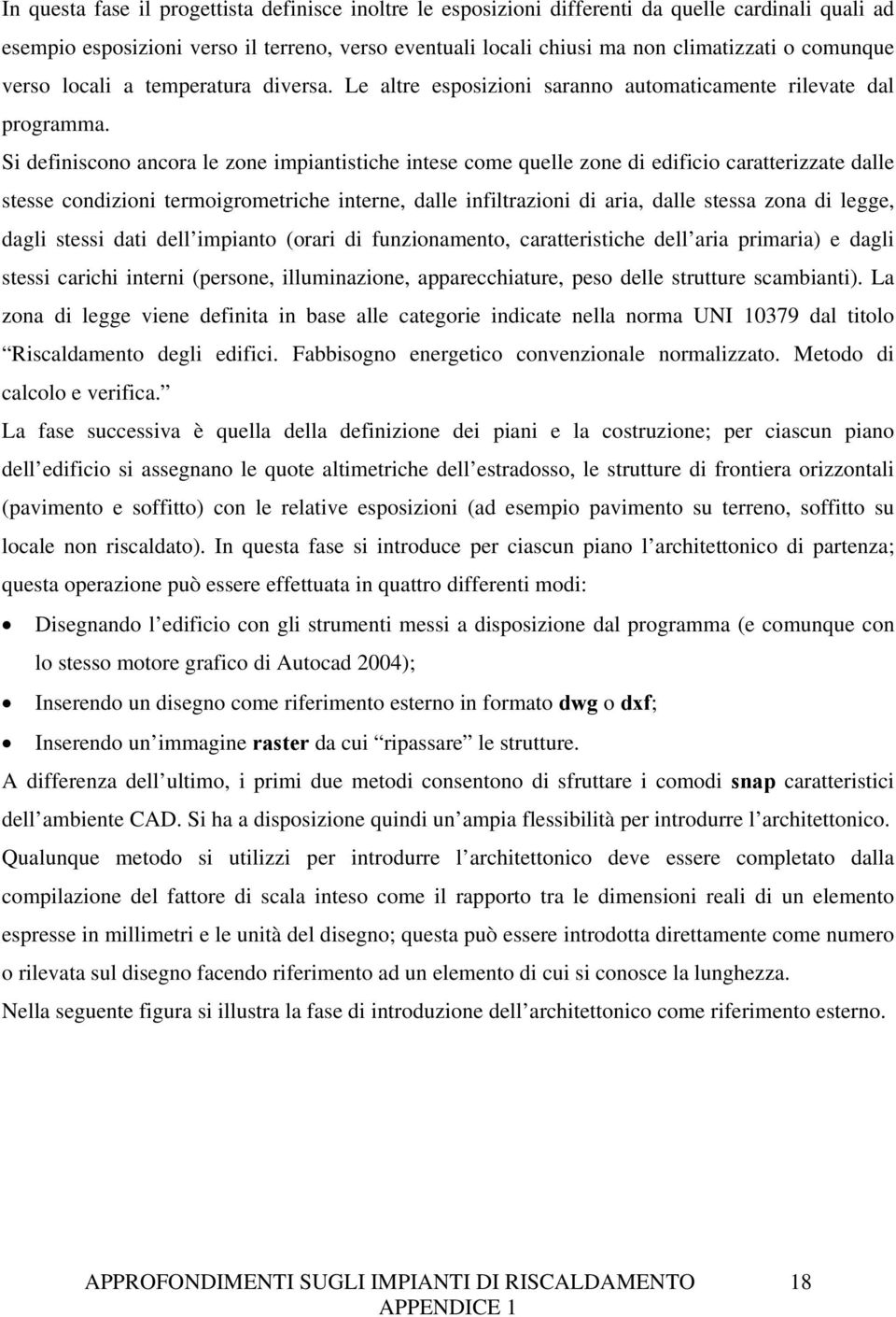 Si definiscono ancora le zone impiantistiche intese come quelle zone di edificio caratterizzate dalle stesse condizioni termoigrometriche interne, dalle infiltrazioni di aria, dalle stessa zona di