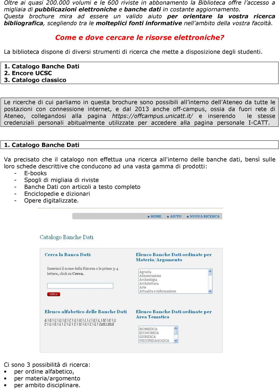 Come e dove cercare le risorse elettroniche? La biblioteca dispone di diversi strumenti di ricerca che mette a disposizione degli studenti. 1. Catalogo Banche Dati 2. Encore UCSC 3.