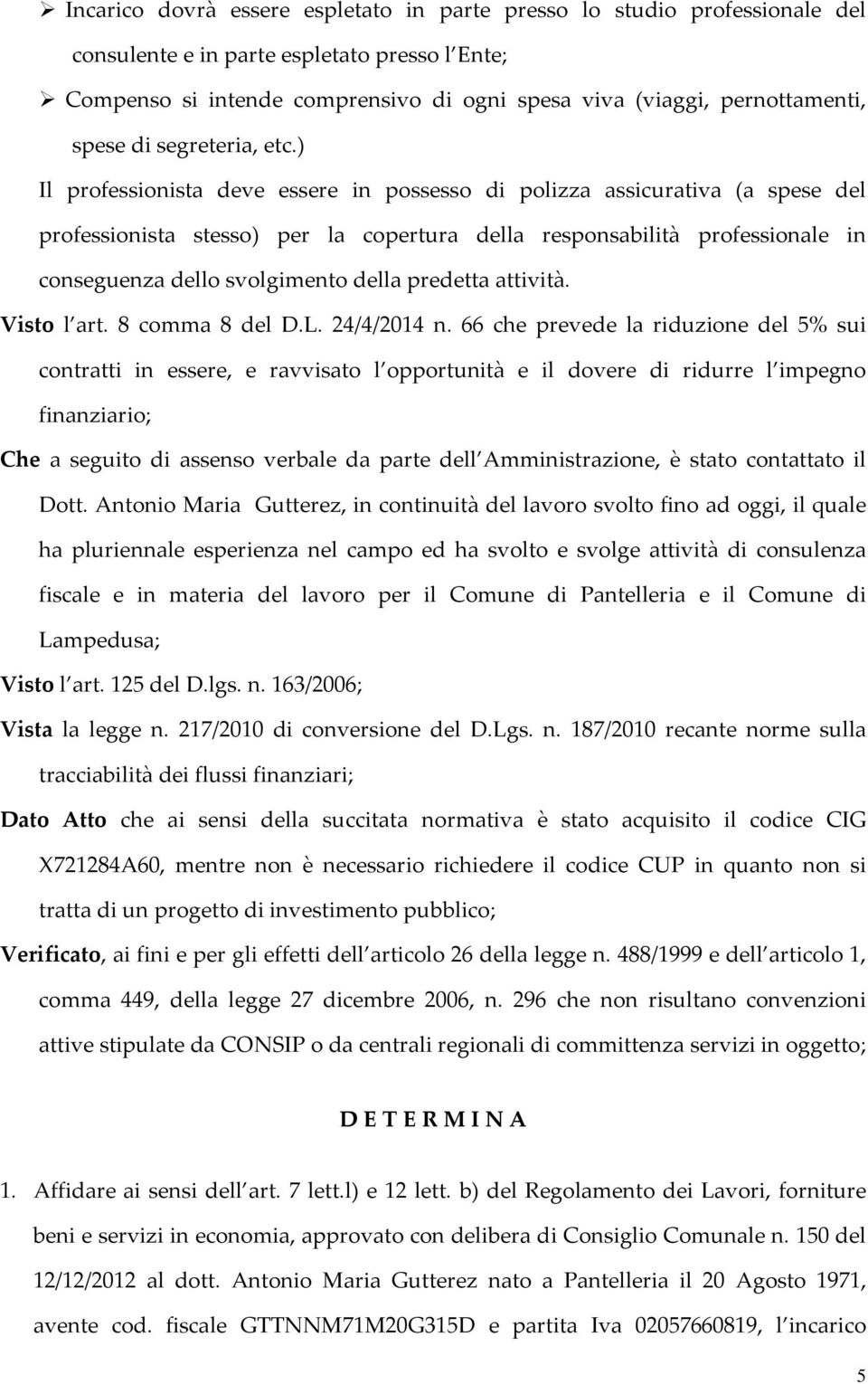 ) Il professionista deve essere in possesso di polizza assicurativa (a spese del professionista stesso) per la copertura della responsabilità professionale in conseguenza dello svolgimento della