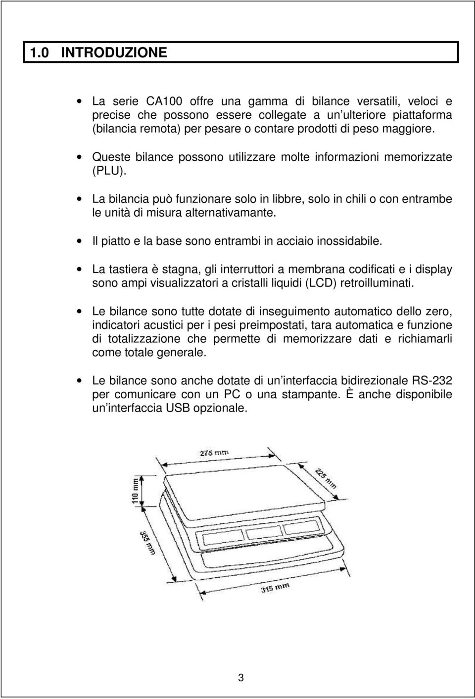 Il piatto e la base sono entrambi in acciaio inossidabile. La tastiera è stagna, gli interruttori a membrana codificati e i display sono ampi visualizzatori a cristalli liquidi (LCD) retroilluminati.