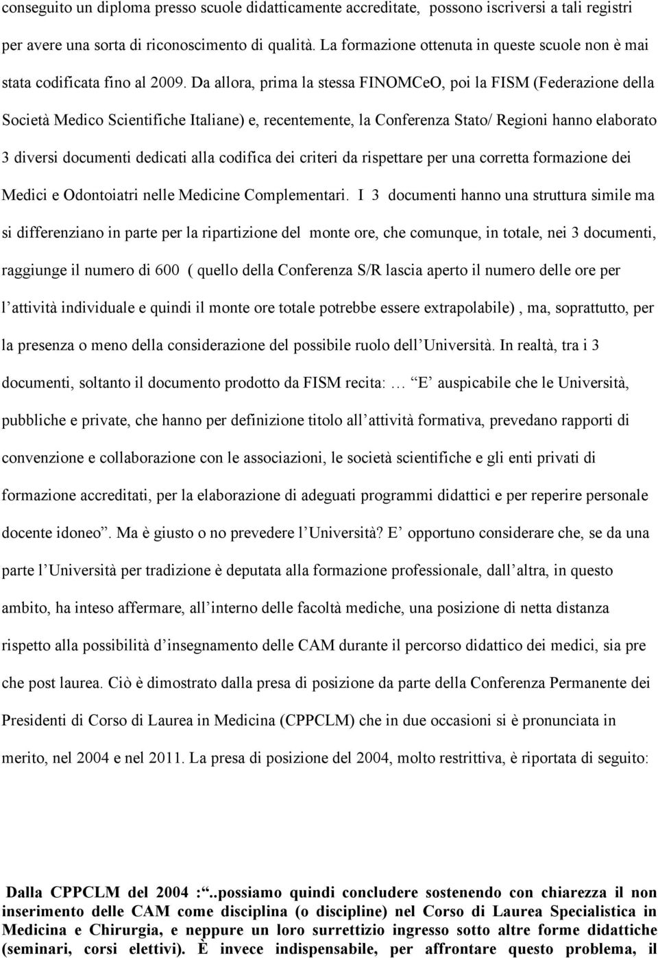 Da allora, prima la stessa FINOMCeO, poi la FISM (Federazione della Società Medico Scientifiche Italiane) e, recentemente, la Conferenza Stato/ Regioni hanno elaborato 3 diversi documenti dedicati